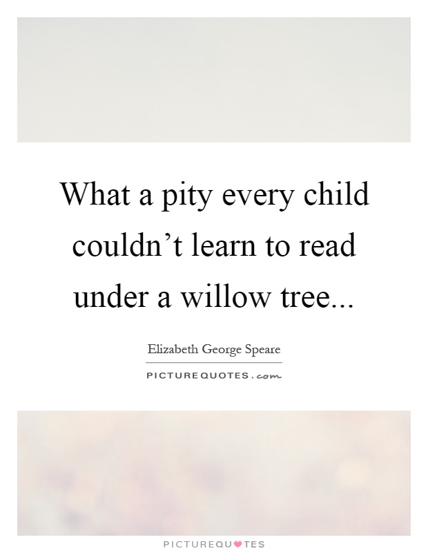 What a pity every child couldn't learn to read under a willow tree Picture Quote #1