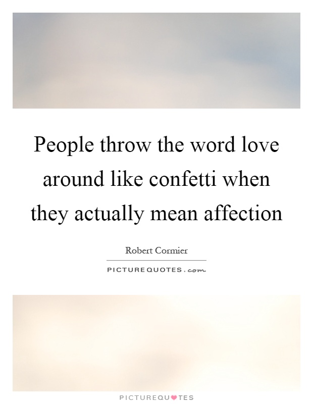 People throw the word love around like confetti when they actually mean affection Picture Quote #1
