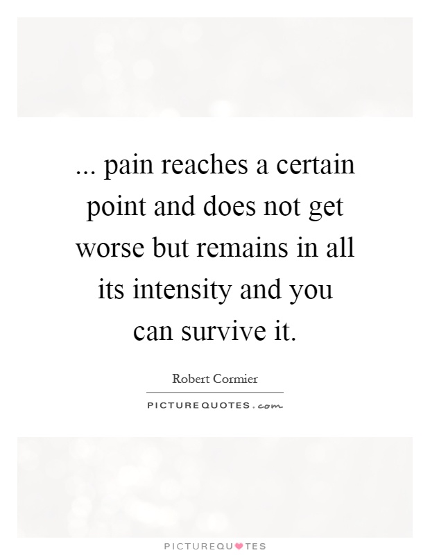 ... pain reaches a certain point and does not get worse but remains in all its intensity and you can survive it Picture Quote #1