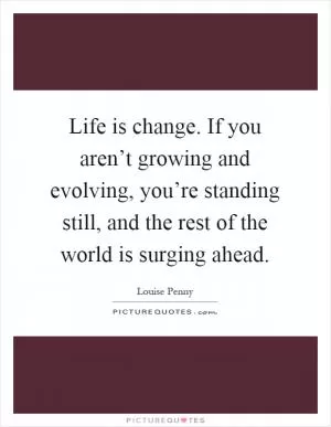 Life is change. If you aren’t growing and evolving, you’re standing still, and the rest of the world is surging ahead Picture Quote #1