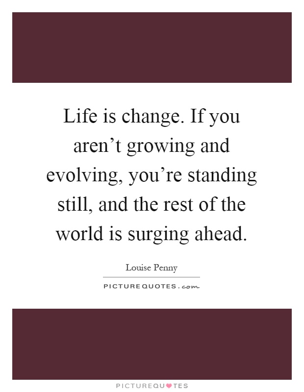 Life is change. If you aren't growing and evolving, you're standing still, and the rest of the world is surging ahead Picture Quote #1