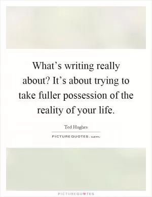 What’s writing really about? It’s about trying to take fuller possession of the reality of your life Picture Quote #1