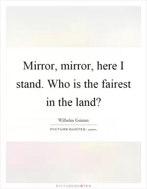 Mirror, mirror, here I stand. Who is the fairest in the land? Picture Quote #1
