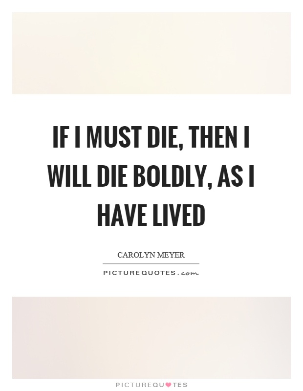 If I must die, then I will die boldly, as I have lived Picture Quote #1