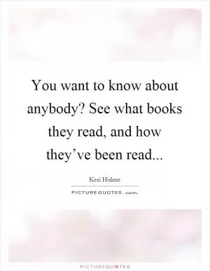 You want to know about anybody? See what books they read, and how they’ve been read Picture Quote #1
