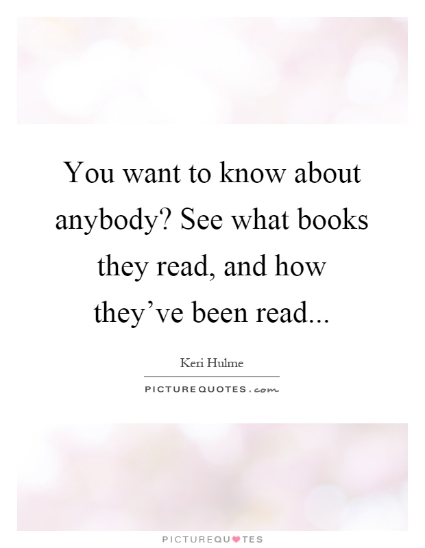 You want to know about anybody? See what books they read, and how they've been read Picture Quote #1
