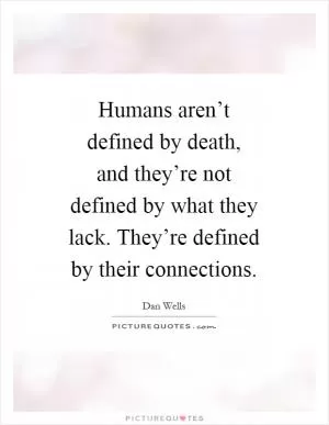 Humans aren’t defined by death, and they’re not defined by what they lack. They’re defined by their connections Picture Quote #1