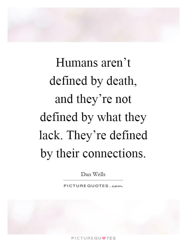 Humans aren't defined by death, and they're not defined by what they lack. They're defined by their connections Picture Quote #1