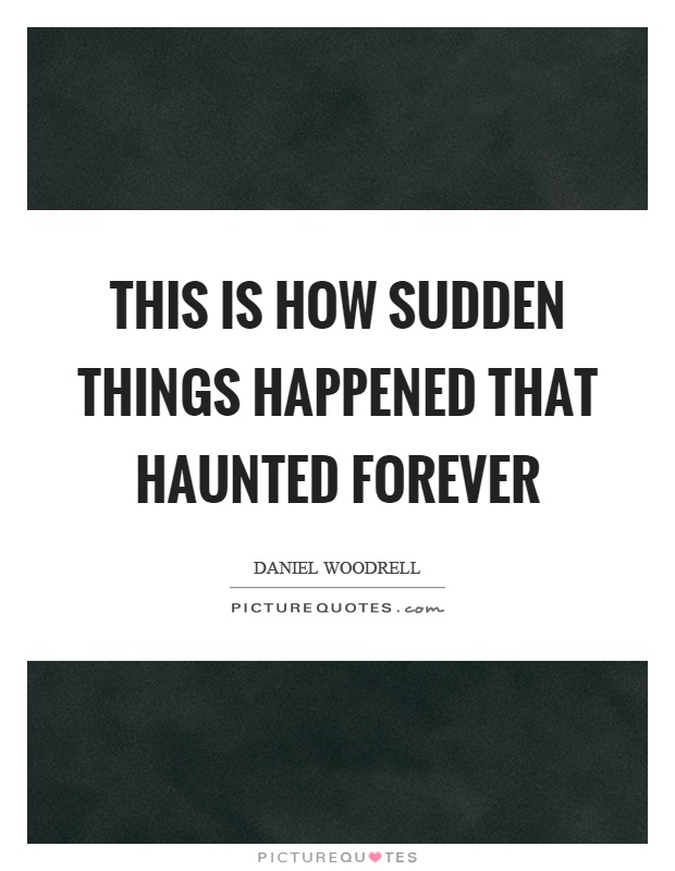 This is how sudden things happened that haunted forever Picture Quote #1