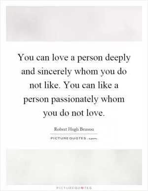 You can love a person deeply and sincerely whom you do not like. You can like a person passionately whom you do not love Picture Quote #1