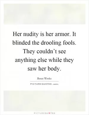 Her nudity is her armor. It blinded the drooling fools. They couldn’t see anything else while they saw her body Picture Quote #1