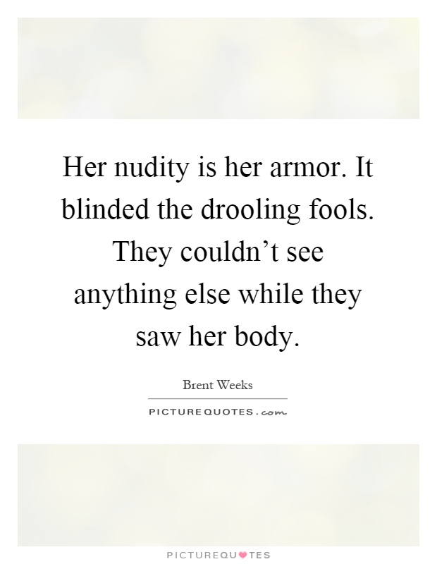 Her nudity is her armor. It blinded the drooling fools. They couldn't see anything else while they saw her body Picture Quote #1