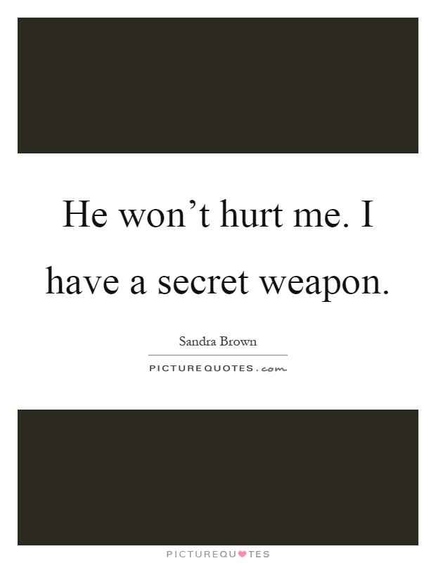 He won't hurt me. I have a secret weapon Picture Quote #1