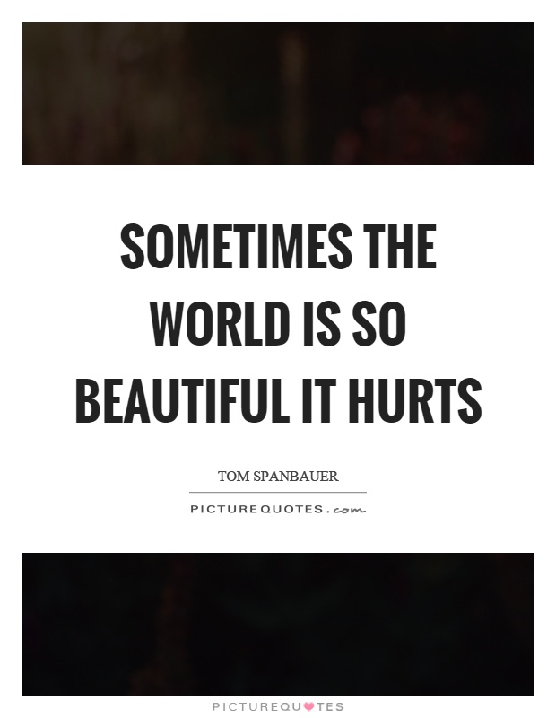 Sometimes the world is so beautiful it hurts Picture Quote #1