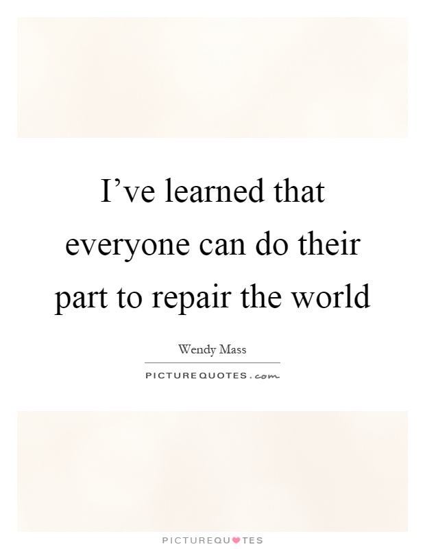 I've learned that everyone can do their part to repair the world Picture Quote #1