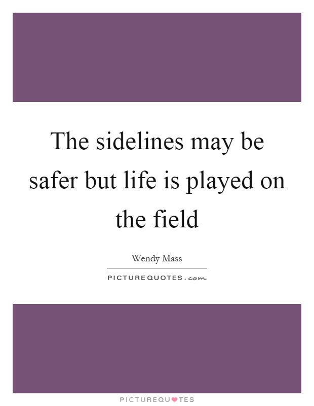 The sidelines may be safer but life is played on the field Picture Quote #1
