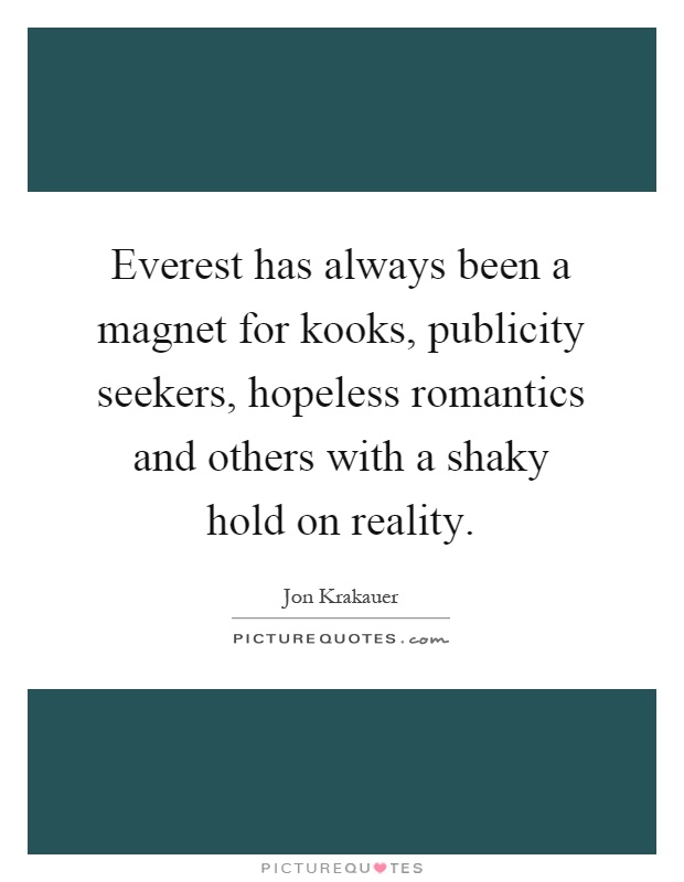 Everest has always been a magnet for kooks, publicity seekers, hopeless romantics and others with a shaky hold on reality Picture Quote #1