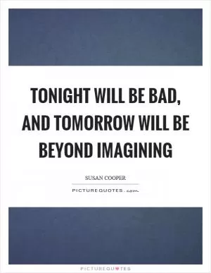 Tonight will be bad, and tomorrow will be beyond imagining Picture Quote #1