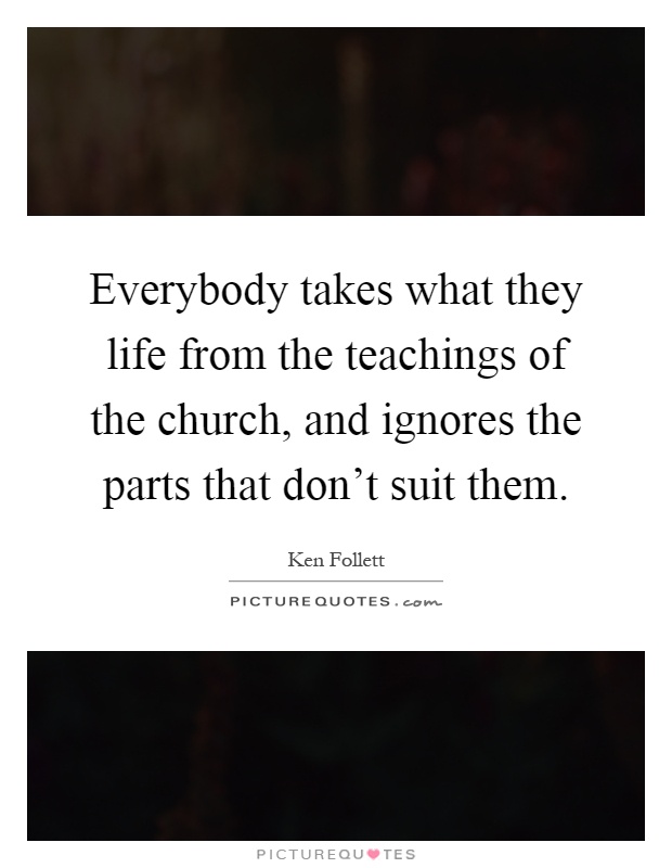 Everybody takes what they life from the teachings of the church, and ignores the parts that don't suit them Picture Quote #1