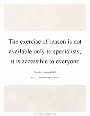 The exercise of reason is not available only to specialists; it is accessible to everyone Picture Quote #1