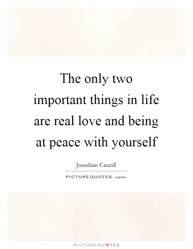 The only two important things in life are real love and being at peace with yourself Picture Quote #1