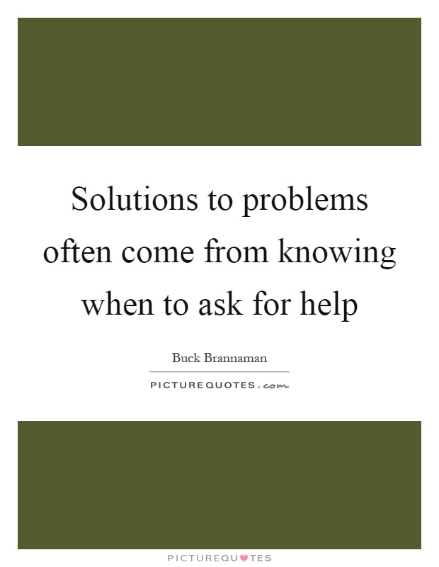 Solutions to problems often come from knowing when to ask for help Picture Quote #1