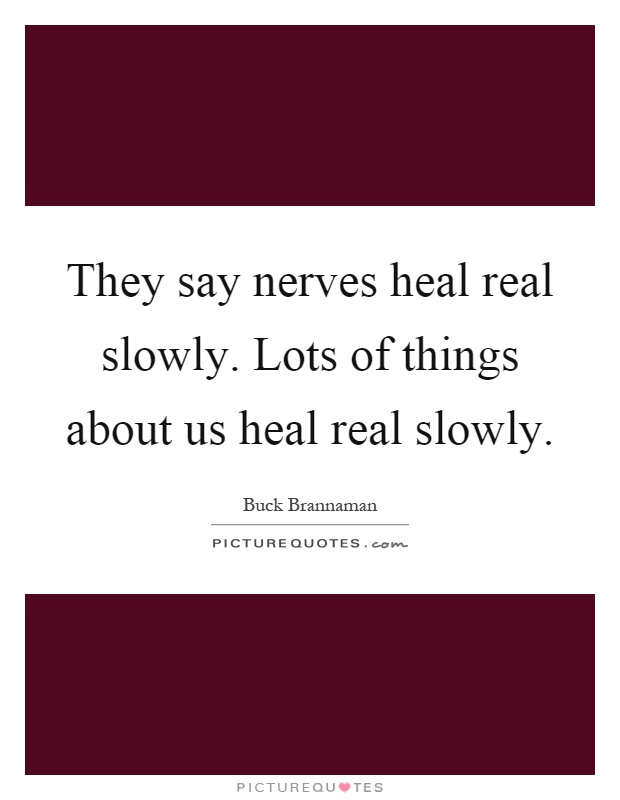 They say nerves heal real slowly. Lots of things about us heal real slowly Picture Quote #1
