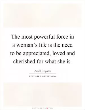 The most powerful force in a woman’s life is the need to be appreciated, loved and cherished for what she is Picture Quote #1