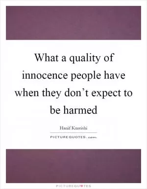 What a quality of innocence people have when they don’t expect to be harmed Picture Quote #1