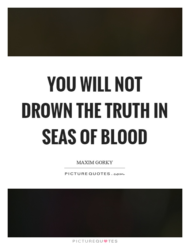 You will not drown the truth in seas of blood Picture Quote #1