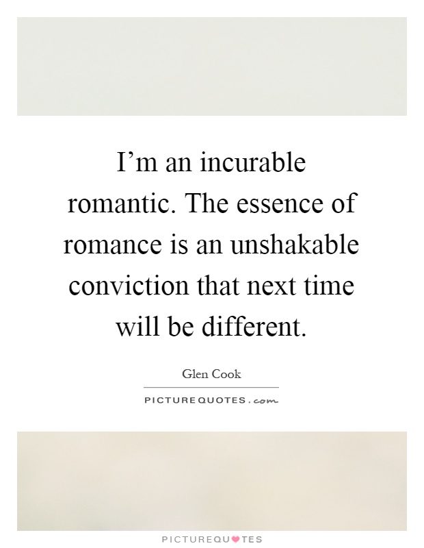 I'm an incurable romantic. The essence of romance is an unshakable conviction that next time will be different Picture Quote #1