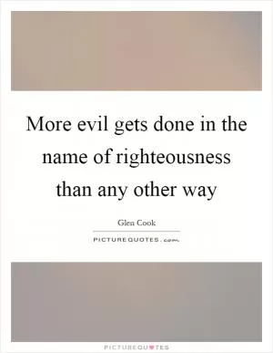 More evil gets done in the name of righteousness than any other way Picture Quote #1