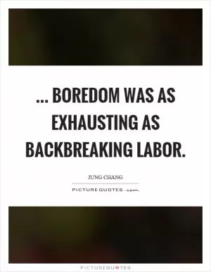 ... boredom was as exhausting as backbreaking labor Picture Quote #1