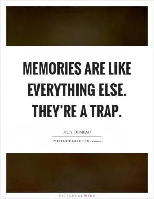 Memories are like everything else. They’re a trap Picture Quote #1