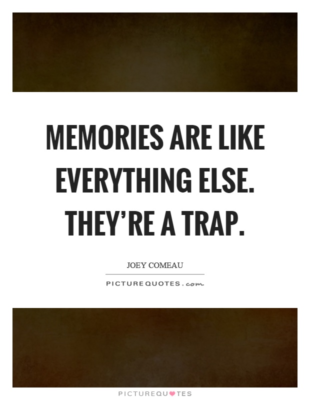 Memories are like everything else. They're a trap Picture Quote #1