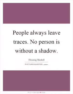 People always leave traces. No person is without a shadow Picture Quote #1