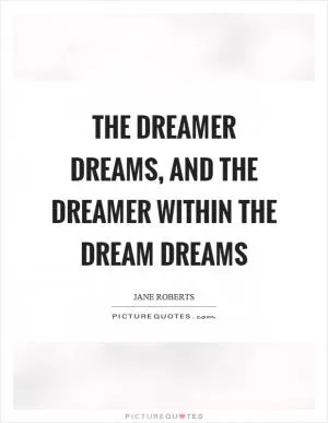 The dreamer dreams, and the dreamer within the dream dreams Picture Quote #1