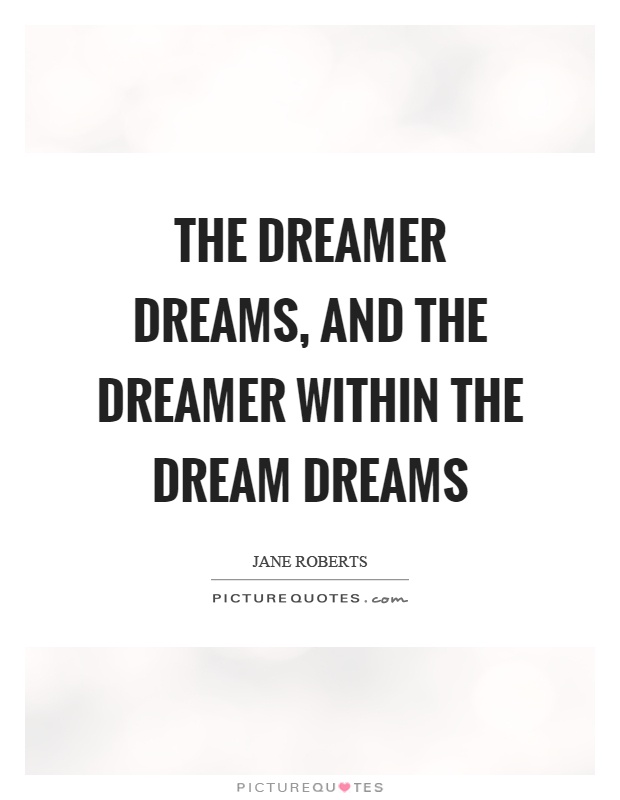 The dreamer dreams, and the dreamer within the dream dreams Picture Quote #1