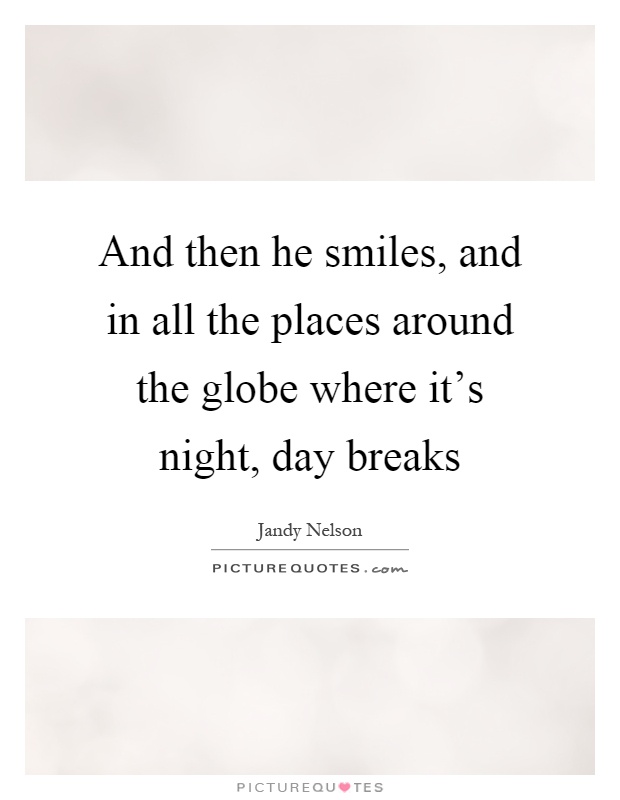 And then he smiles, and in all the places around the globe where it's night, day breaks Picture Quote #1