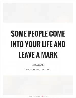 Some people come into your life and leave a mark Picture Quote #1
