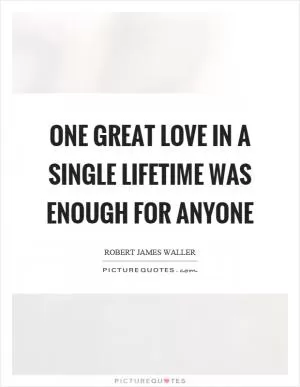 One great love in a single lifetime was enough for anyone Picture Quote #1
