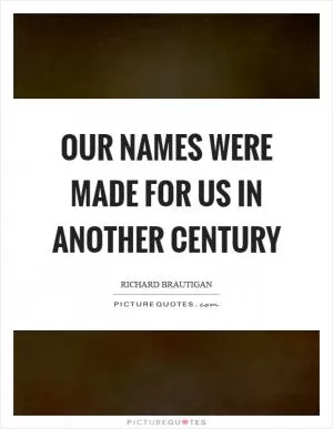 Our names were made for us in another century Picture Quote #1