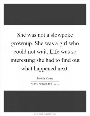 She was not a slowpoke grownup. She was a girl who could not wait. Life was so interesting she had to find out what happened next Picture Quote #1