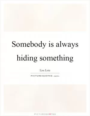 Somebody is always hiding something Picture Quote #1