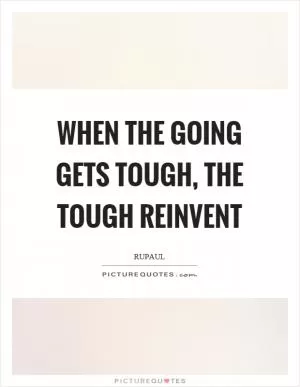 When the going gets tough, the tough reinvent Picture Quote #1