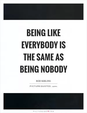 Being like everybody is the same as being nobody Picture Quote #1