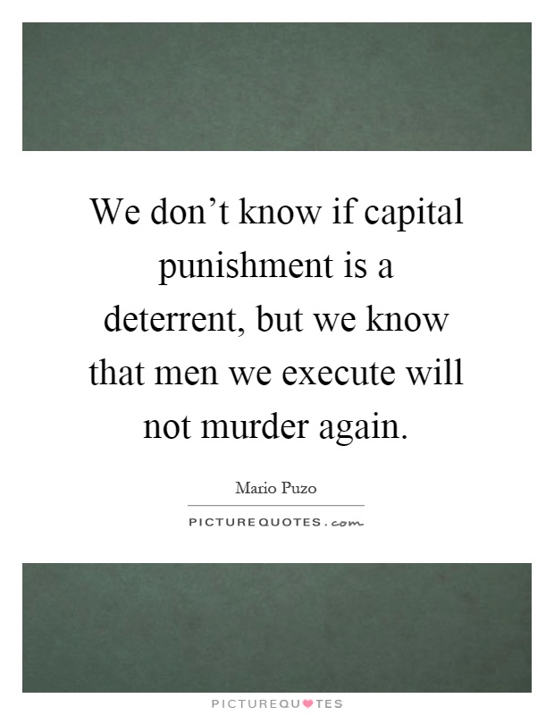 We don't know if capital punishment is a deterrent, but we know that men we execute will not murder again Picture Quote #1