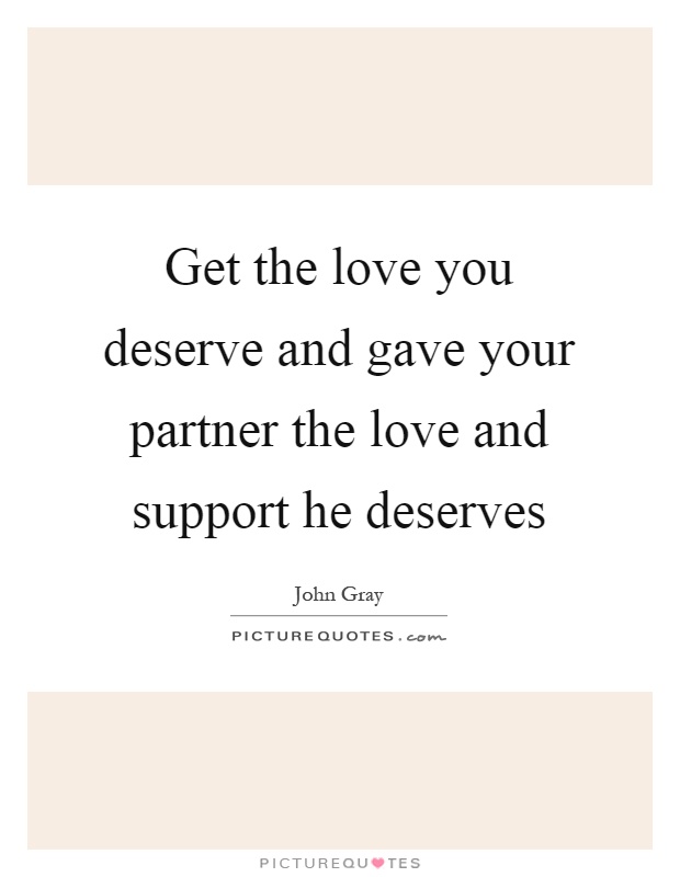 Get the love you deserve and gave your partner the love and support he deserves Picture Quote #1