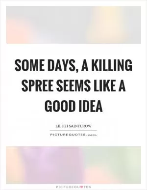 Some days, a killing spree seems like a good idea Picture Quote #1