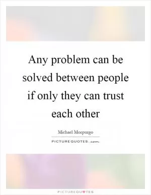 Any problem can be solved between people if only they can trust each other Picture Quote #1